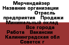 Мерчендайзер › Название организации ­ Team PRO 24 › Отрасль предприятия ­ Продажи › Минимальный оклад ­ 30 000 - Все города Работа » Вакансии   . Калининградская обл.,Советск г.